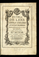 Escuela paleographica ó de leer letras antiguas, desde la entrada de los godos a España, hasta nuestros tiempos / Dispuesta por el P. Andres Merino de Jesuchristo, Religioso de las Escuelas Pias de la Provincia de Castilla